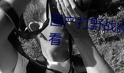 国产真实野战在线视频,还原战场真实，展现军人风采